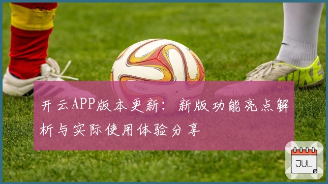 开云APP版本更新：新版功能亮点解析与实际使用体验分享