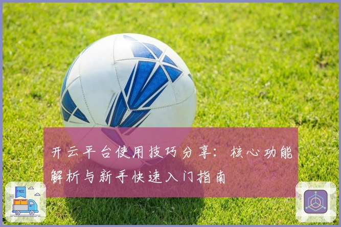 开云平台使用技巧分享：核心功能解析与新手快速入门指南