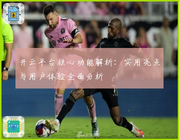 开云平台核心功能解析：实用亮点与用户体验全面分析
