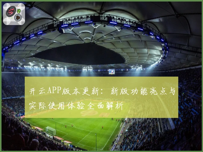 开云APP版本更新：新版功能亮点与实际使用体验全面解析