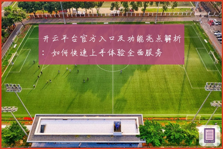 开云平台官方入口及功能亮点解析：如何快速上手体验全面服务