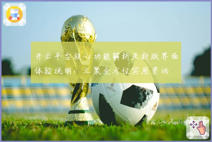 开云平台核心功能解析及新版界面体验说明,汇聚全方位实用资讯