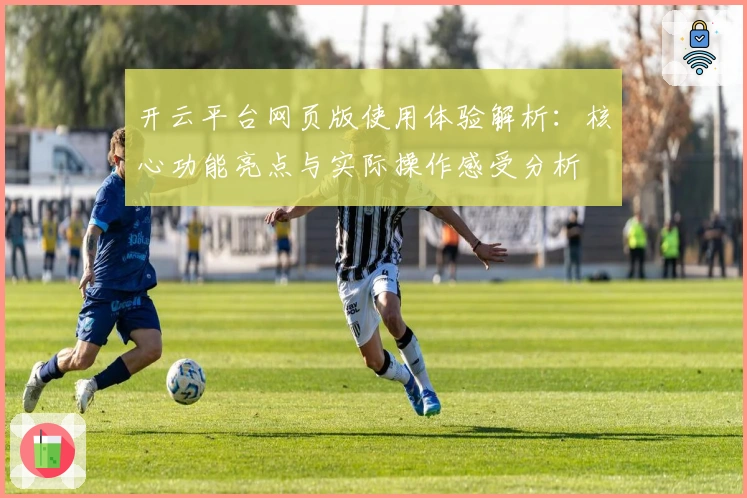 开云平台网页版使用体验解析：核心功能亮点与实际操作感受分析