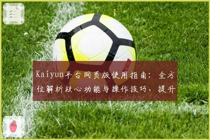 Kaiyun平台网页版使用指南:全方位解析核心功能与操作技巧,提升日常使用效率